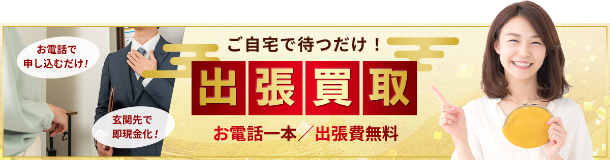 ご自宅で待つだけ！出張買取 お電話一本/出張費無料